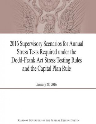 Kniha 2016 Supervisory Scenarios for Annual Stress Tests Required under the Dodd-Frank Act Stress Testing Rules and the Capital Plan Rule Board of Governors of the Federal Reserv