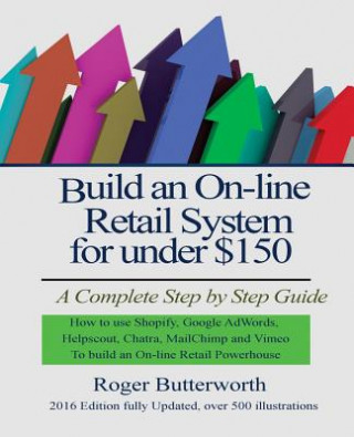 Libro Build an Online Retail System for under $150: A Complete Step by Step Guide on how to use Shopify, Google AdWords, Helpscout, Chatra, MailChimp and Vi Roger Butterworth