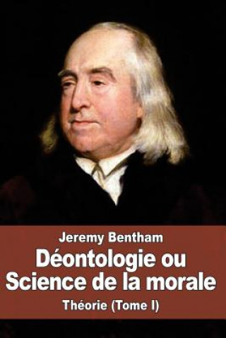 Könyv Déontologie ou Science de la morale: Théorie (Tome I) Jeremy Bentham