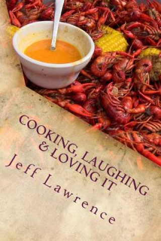 Carte Cooking, Laughing & Loving It: The Best Cookbook You Will Ever Read Jeff Lawrence
