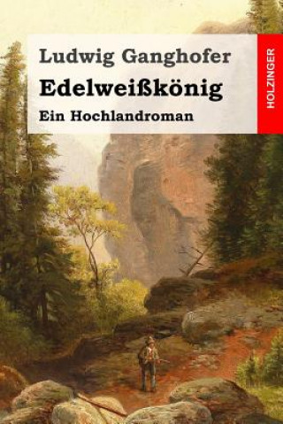 Könyv Edelweißkönig: Ein Hochlandroman Ludwig Ganghofer