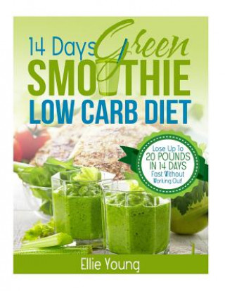 Książka 14-Day Green Smoothie Low Carb Diet: 10-DAY DETOX DIET: Secrets To Weight Loss The Healthy Way (Lose Up To 20 Pounds In 14 Days Fast Without Working O Ellie Young