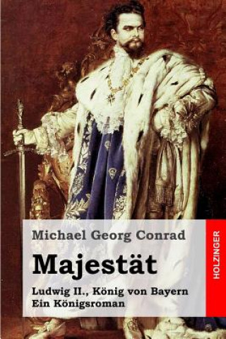 Könyv Majestät: Ludwig II., König von Bayern. Ein Königsroman Michael Georg Conrad