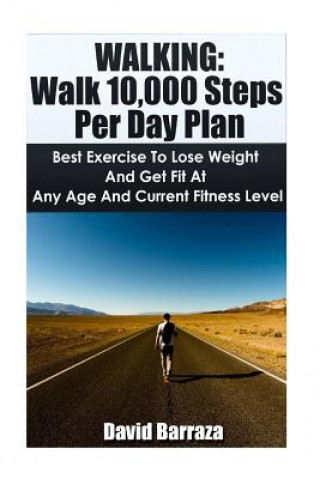 Книга Walking: Walk 10,000 Steps Per Day Plan: Best Exercise To Lose Weight and Get Fit At Any Age And Current Fitness Level David Barraza