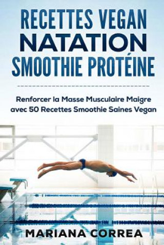 Könyv RECETTES VEGAN NATATION SMOOTHIE Proteine: Renforcer la Masse Musculaire Maigre avec 50 Recettes Smoothie Saines Vegan Mariana Correa