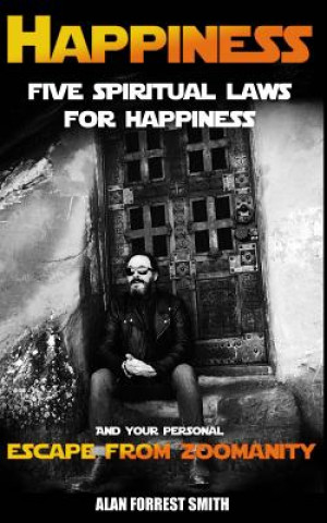 Kniha Happiness: Five Spiritual Laws For Happiness & Your Personal Escape from Zoomanity Alan Forrest Smith