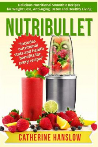 Книга Nutribullet: Delicious Nutritional Smoothie Recipes for Weight Loss, Anti-Aging, Detox and Healthy Living Catherine Hanslow