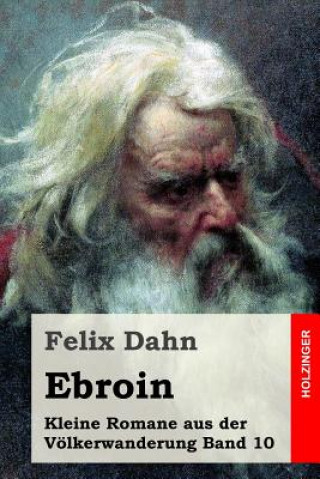 Carte Ebroin: Kleine Romane aus der Völkerwanderung Band 10 Felix Dahn