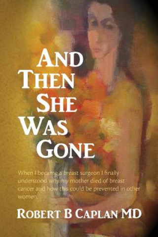 Knjiga And Then She Was Gone: When I became a breast surgeon I finally understood why my mother died of breast cancer and how this could be prevente Robert B Caplan MD