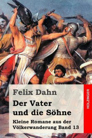 Carte Der Vater und die Söhne: Kleine Romane aus der Völkerwanderung Band 13 Felix Dahn