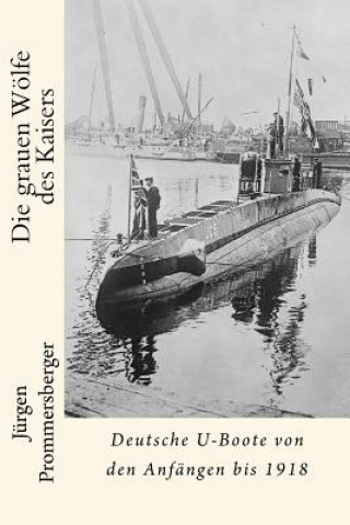 Kniha Die grauen Wölfe des Kaisers: Deutsche U-Boote von den Anfängen bis 1918 Jurgen Prommersberger