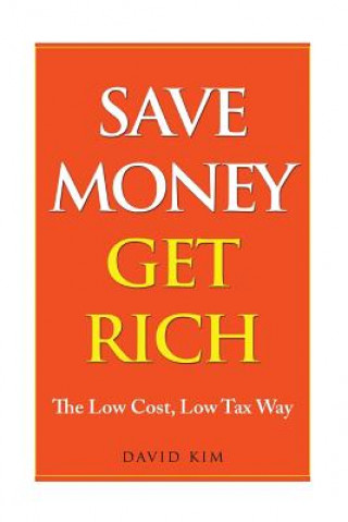 Kniha Save Money Get Rich: The Low Cost, Low Tax Way David Kim