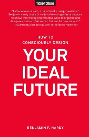 Kniha How to Consciously Design Your Ideal Future Benjamin P Hardy