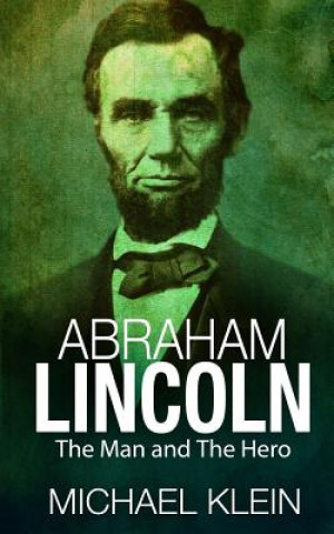 Carte Abraham Lincoln: The Man and The Hero Michael Klein