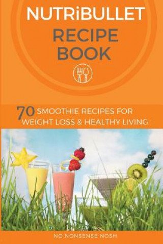 Kniha Nutribullet Recipe Book: 70 Smoothie Recipes for Weight Loss and Healthy Living No Nonsense Nosh