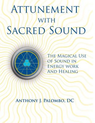 Книга Attunement with Sacred Sound: The Magical Use of Sound in Energy Work and Healing Anthony J Palombo DC