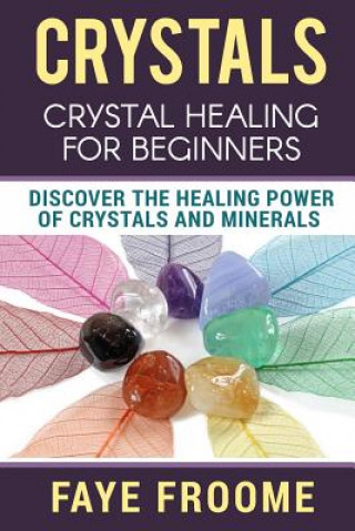 Carte Crystals: Crystal Healing for Beginners, Discover the Healing Power of Crystals and Minerals Faye Froome