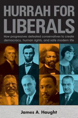Könyv Hurrah for Liberals: How Progressives Defeated Conservatives to Create Democracy, Human Rights and Safe Modern Life James A Haught