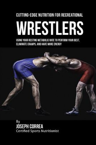 Carte Cutting-Edge Nutrition for Recreational Wrestlers: Using Your Resting Metabolic Rate to Perform Your Best, Eliminate Cramps, and Have More Energy Correa (Certified Sports Nutritionist)