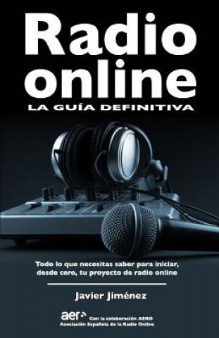 Книга Radio online, la guia definitiva: Todo lo que necesitas saber para iniciar desde cero tu proyecto de radio online Javier Jimenez