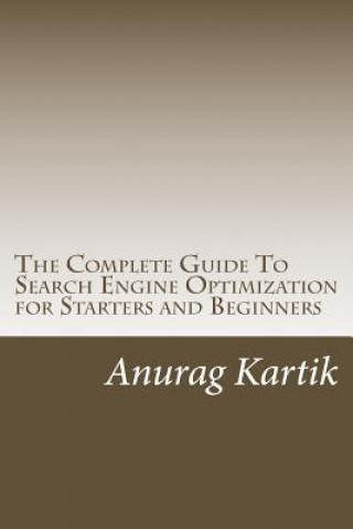 Könyv The Complete Guide To Search Engine Optimization for Starters and Beginners: The Basics of SEO MR Anurag Kartik