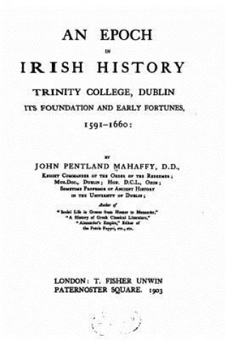 Kniha An Epoch in Irish History, Trinity College, Dublin, Its Foundation and Early Fortune John Pentland Mahaffy