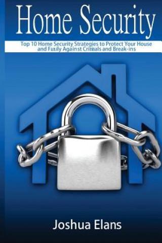 Könyv Home Security: Top 10 Home Security Strategies to Protect Your House and Family Against Criminals and Break-ins Joshua Elans