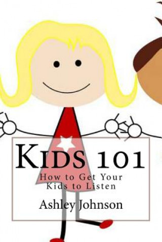 Kniha Kids 101: How to Get Your Kids to Listen Ashley Johnson
