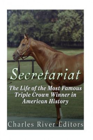 Carte Secretariat: The Life of the Most Famous Triple Crown Winner in American History Charles River Editors