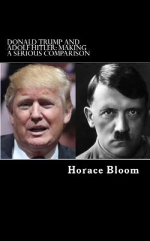 Könyv Donald Trump and Adolf Hitler: Making A Serious Comparison Horace Bloom