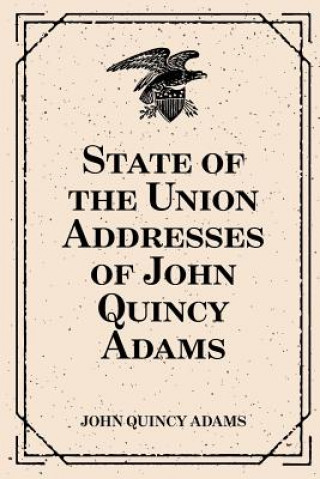 Kniha State of the Union Addresses of John Quincy Adams John Quincy Adams