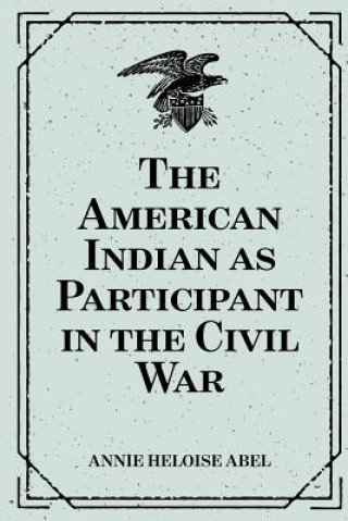Könyv The American Indian as Participant in the Civil War Annie Heloise Abel