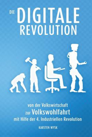 Könyv Die Digitale Revolution: von der Volkswirtschaft zur Volkswohlfahrt mit Hilfe der 4. Industriellen Revolution Karsten Wysk