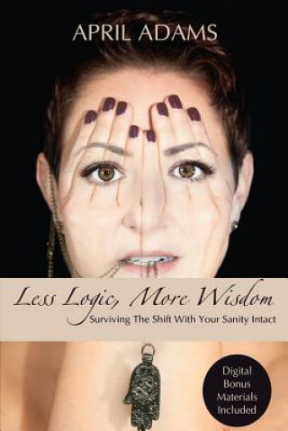 Könyv Less Logic, More Wisdom: Surviving The Shift With Your Sanity Intact April Adams