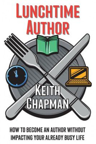 Kniha Lunchtime Author: How to become an author without impacting your already busy life Keith Chapman