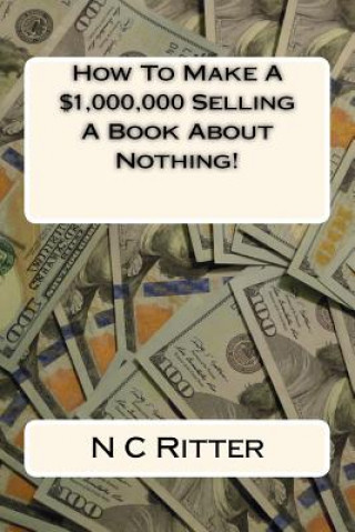 Kniha How To Make A $1,000,000 Selling A Book About Nothing! N C Ritter