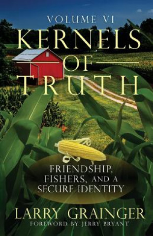 Książka Kernels of Truth: Volume 6: Covenant Friendship, Fishers of Men, A Secure Identity Larry J Grainger