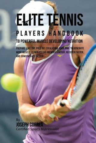 Könyv Elite Tennis Players Handbook to Powerful Muscle Developing Nutrition: Prepare Like the Pros by Escalating Your RMR to Generate More Muscle, Eliminate Joseph Correa