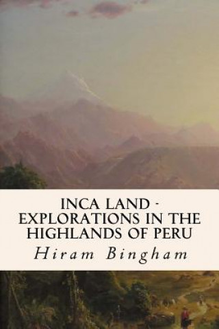 Książka Inca Land - Explorations in the Highlands of Peru Hiram Bingham