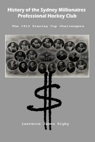 Książka History of the Sydney Millionaires Professional Hockey Club: The 1913 Stanley Cup Challengers MR Lawrence James Rigby