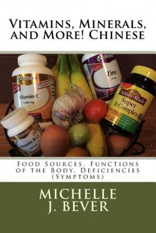 Kniha Vitamins, Minerals, and More! Chinese: Food Sources, Functions of the Body, and Deficiencies (Symptoms) Michelle J Bever