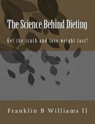 Könyv The Science Behind Dieting: Get the truth and lose weight fast! MR Franklin B Williams II