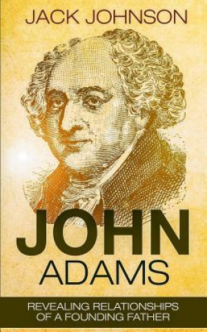 Könyv John Adams: Revealing Relationships of a Founding Father Jack Johnson