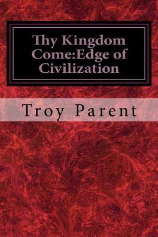 Kniha Thy Kingdom Come: Edge of Civilization: Thy Kingdom Come: Edge of Civilization Troy Parent