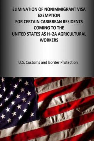 Kniha Elimination of the Nonimmigrant Visa Exemption for certain Caribbean Residents coming to the United States as H-2A Agricultural Workers Dhs U S Customs and Border Protection