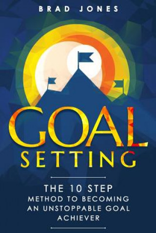Carte Goal Setting: The 10 Step Method To Becoming An Unstoppable Goal Achiever Brad Jones