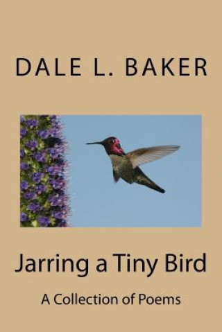 Carte Jarring a Tiny Bird: A Collection of Poems Dale L Baker