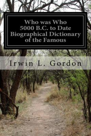Kniha Who was Who 5000 B.C. to Date Biographical Dictionary of the Famous: And Those Who Wanted to Be Irwin L Gordon