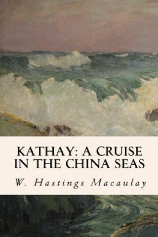 Kniha Kathay: A Cruise in the China Seas W Hastings Macaulay