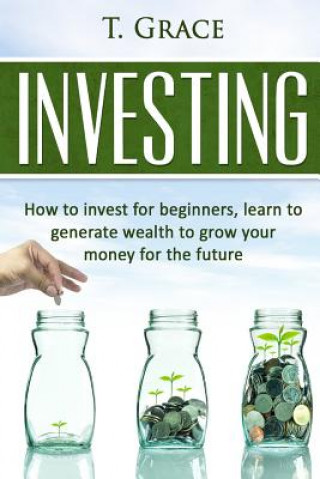 Carte Investing: Learn How To Invest For Beginners, Learn To Generate Wealth And Grow T Grace